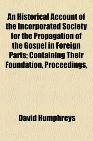 Cover of An Historical Account of the Incorporated Society for the Propagation of the Gospel in Foreign Parts; Containing Their Foundation, Proceedings,