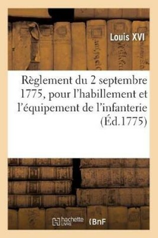 Cover of Reglement Du 2 Septembre 1775, Arrete Par Le Roi, Pour l'Habillement Et l'Equipement de l'Infanterie