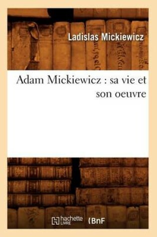 Cover of Adam Mickiewicz: Sa Vie Et Son Oeuvre