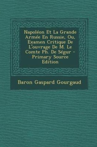 Cover of Napoleon Et La Grande Armee En Russie, Ou, Examen Critique de L'Ouvrage de M. Le Comte PH. de Segur - Primary Source Edition