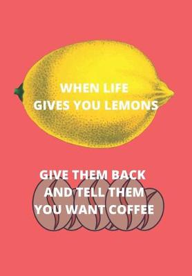 Book cover for When Life Gives You Lemons Give Them Back and Tell Them You Want Coffee