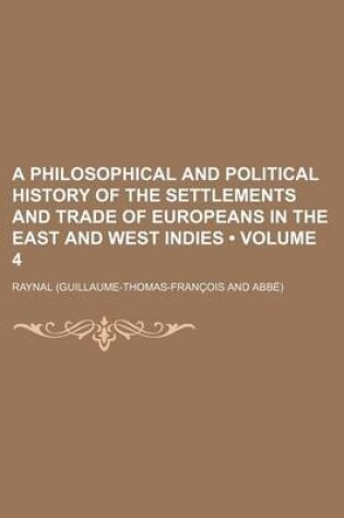 Cover of A Philosophical and Political History of the Settlements and Trade of Europeans in the East and West Indies Volume 4