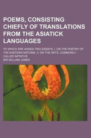 Cover of Poems, Consisting Chiefly of Translations from the Asiatick Languages; To Which Are Added Two Essays, I. on the Poetry of the Eastern Nations. II. on