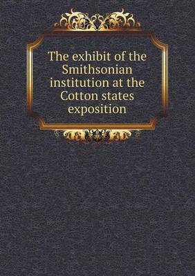 Book cover for The exhibit of the Smithsonian institution at the Cotton states exposition