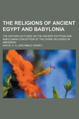 Cover of The Religions of Ancient Egypt and Babylonia; The Gifford Lectures on the Ancient Egyptian and Babylonian Conception of the Divine Delivered in Aberde