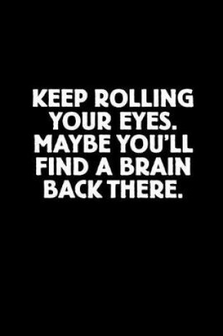 Cover of Keep Rolling Your Eyes. Maybe You'll Find a Brain Back There.