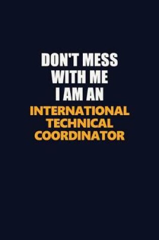 Cover of Don't Mess With Me Because I Am An International Technical Coordinator