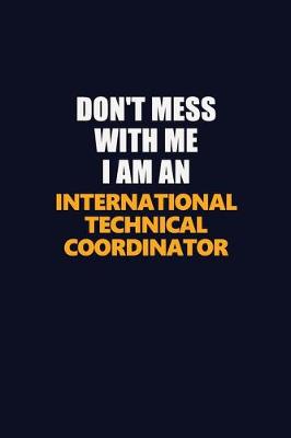 Book cover for Don't Mess With Me Because I Am An International Technical Coordinator