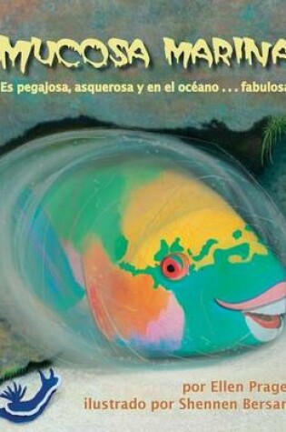 Cover of Mucosa Marina: Es Pegajosa, Asquerosa Y En El Océano . . . Fabulosa (Sea Slime: It's Eeuwy, Gooey and Under the Sea)