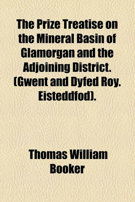 Book cover for The Prize Treatise on the Mineral Basin of Glamorgan and the Adjoining District. (Gwent and Dyfed Roy. Eisteddfod).