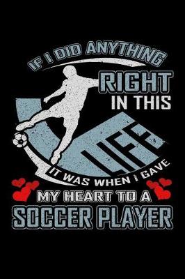 Book cover for If I Did Anything Right in This Life It Was When I Gave My Heart to a Soccer Player