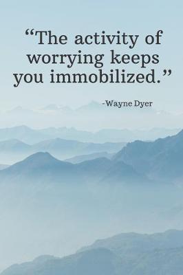 Book cover for The activity of worrying keeps you immobilized - Wayne Dyer