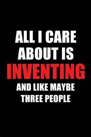 Cover of All I Care about Is Inventing and Like Maybe Three People