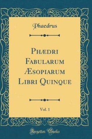 Cover of Phaedri Fabularum AEsopiarum Libri Quinque, Vol. 1 (Classic Reprint)