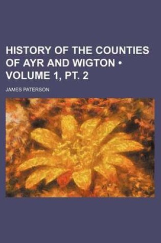 Cover of History of the Counties of Ayr and Wigton (Volume 1, PT. 2)