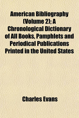 Book cover for American Bibliography (Volume 2); A Chronological Dictionary of All Books, Pamphlets and Periodical Publications Printed in the United States