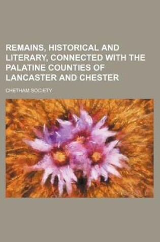 Cover of Remains, Historical and Literary, Connected with the Palatine Counties of Lancaster and Chester (Volume 78, PT. 1)