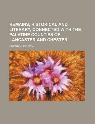 Book cover for Remains, Historical and Literary, Connected with the Palatine Counties of Lancaster and Chester (Volume 78, PT. 1)