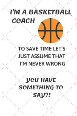 Cover of I'm a Basketball Coach to Save Time Let's Just Assume That I'm Never Wrong You Have Something to Say?!