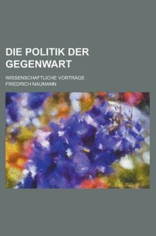 Cover of Die Politik Der Gegenwart; Wissenschaftliche Vortrage