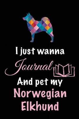 Book cover for I Just Wanna Journal And Pet My Norwegian Elkhund