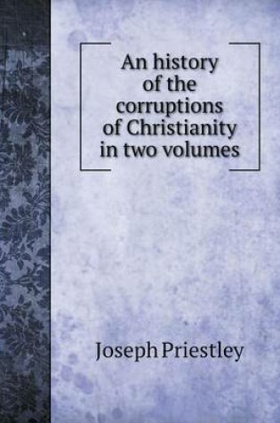 Cover of An history of the corruptions of Christianity in two volumes