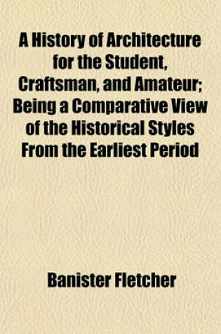 Cover of A History of Architecture for the Student, Craftsman, and Amateur; Being a Comparative View of the Historical Styles from the Earliest Period