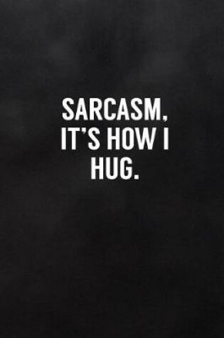 Cover of Sarcasm, It's How I Hug.