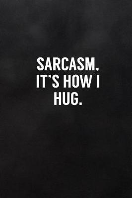 Book cover for Sarcasm, It's How I Hug.