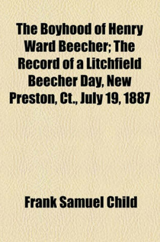 Cover of The Boyhood of Henry Ward Beecher; The Record of a Litchfield Beecher Day, New Preston, CT., July 19, 1887