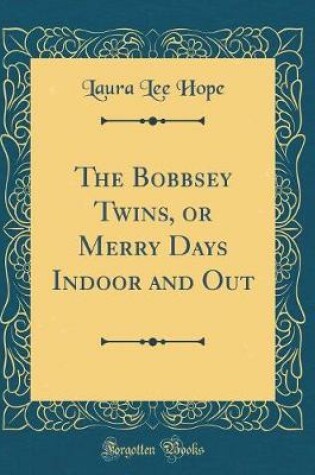 Cover of The Bobbsey Twins, or Merry Days Indoor and Out (Classic Reprint)