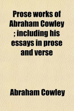 Cover of Prose Works of Abraham Cowley; Including His Essays in Prose and Verse