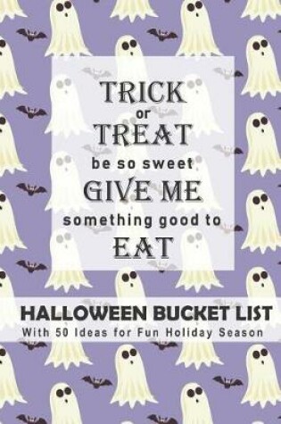 Cover of Trick or Treat, Be So Sweet, Give Me Something Good to Eat Halloween Bucket List