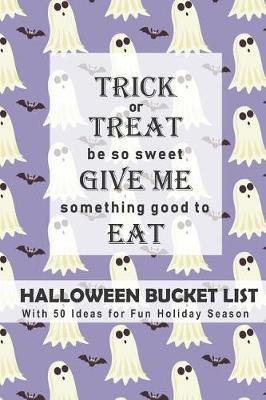 Book cover for Trick or Treat, Be So Sweet, Give Me Something Good to Eat Halloween Bucket List