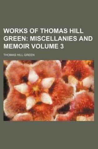 Cover of Works of Thomas Hill Green; Miscellanies and Memoir Volume 3