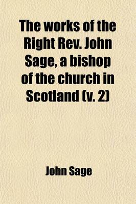 Book cover for The Works of the Right REV. John Sage, a Bishop of the Church in Scotland (Volume 2); With Memoir and Notes