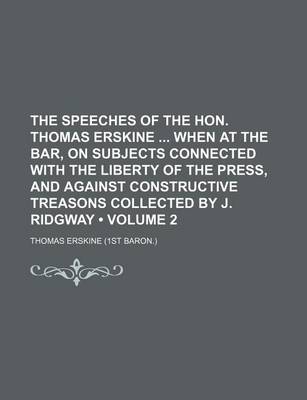 Book cover for The Speeches of the Hon. Thomas Erskine When at the Bar, on Subjects Connected with the Liberty of the Press, and Against Constructive Treasons Collected by J. Ridgway (Volume 2)