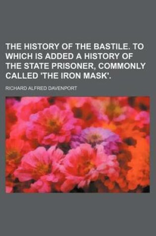 Cover of The History of the Bastile. to Which Is Added a History of the State Prisoner, Commonly Called 'The Iron Mask'.