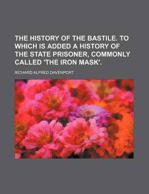 Book cover for The History of the Bastile. to Which Is Added a History of the State Prisoner, Commonly Called 'The Iron Mask'.