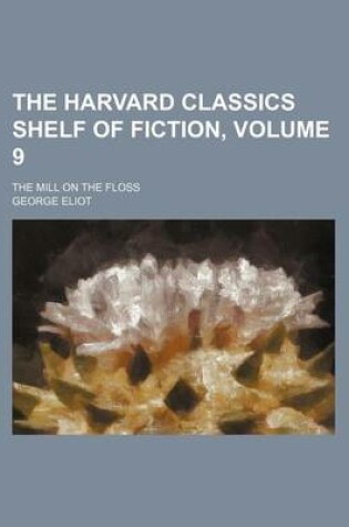 Cover of The Harvard Classics Shelf of Fiction, Volume 9; The Mill on the Floss