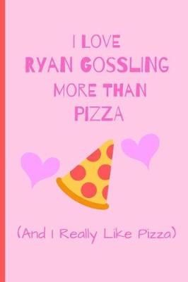 Book cover for I Love Ryan Gossling More Than Pizza ( And I Really Like Pizza)