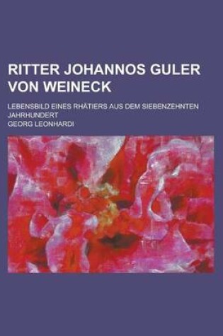 Cover of Ritter Johannos Guler Von Weineck; Lebensbild Eines Rhatiers Aus Dem Siebenzehnten Jahrhundert