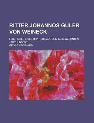 Book cover for Ritter Johannos Guler Von Weineck; Lebensbild Eines Rhatiers Aus Dem Siebenzehnten Jahrhundert