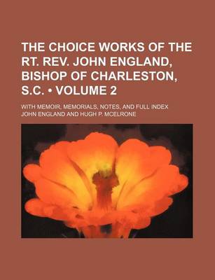 Book cover for The Choice Works of the Rt. REV. John England, Bishop of Charleston, S.C. (Volume 2); With Memoir, Memorials, Notes, and Full Index