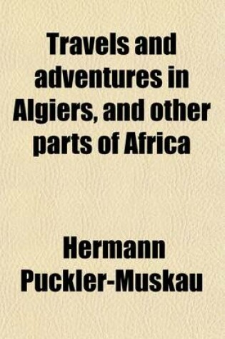 Cover of Travels and Adventures in Algiers, and Other Parts of Africa Volume 1