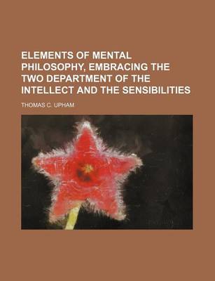 Book cover for Elements of Mental Philosophy, Embracing the Two Department of the Intellect and the Sensibilities