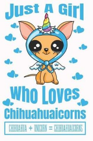Cover of Just A Girl Who Loves Chihuahuaicorns Chihuahua + Unicorn = Chihuahuaicorns