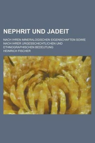 Cover of Nephrit Und Jadeit; Nach Ihren Mineralogischen Eigenschaften Sowie Nach Ihrer Urgesschichtlichen Und Ethnographischen Bedeutung