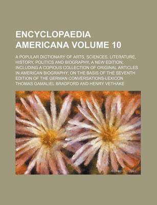 Book cover for Encyclopaedia Americana Volume 10; A Popular Dictionary of Arts, Sciences, Literature, History, Politics and Biography, a New Edition Including a Copious Collection of Original Articles in American Biography on the Basis of the Seventh Edition of the Germ