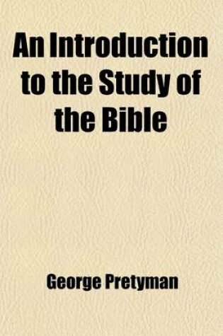 Cover of An Introduction to the Study of the Bible; Being the First Volume of the Elements of Christian Theology Containing Proofs of the Authenticity and Inspiration of the Holy Scriptures a Summary of the History of the Jews an Account of the Jewish Sects and a